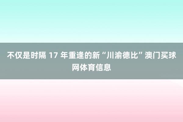 不仅是时隔 17 年重逢的新“川渝德比”澳门买球网体育信息
