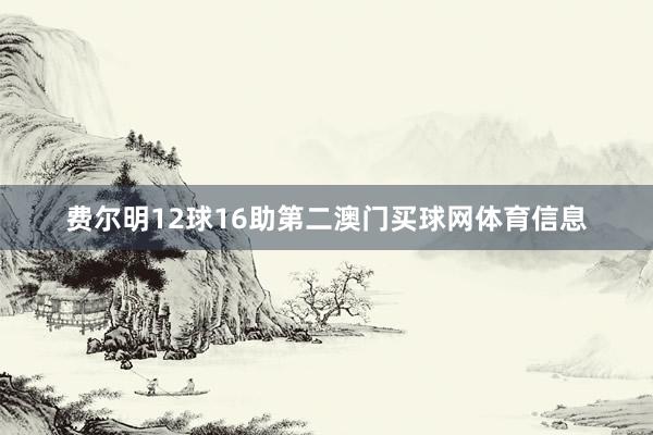 费尔明12球16助第二澳门买球网体育信息