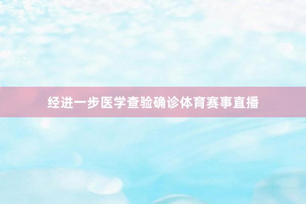 经进一步医学查验确诊体育赛事直播