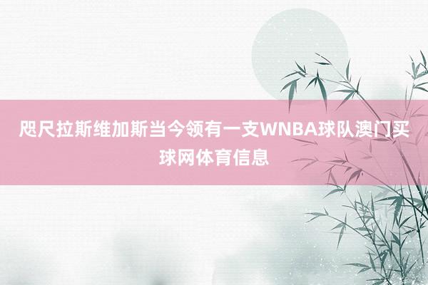 咫尺拉斯维加斯当今领有一支WNBA球队澳门买球网体育信息