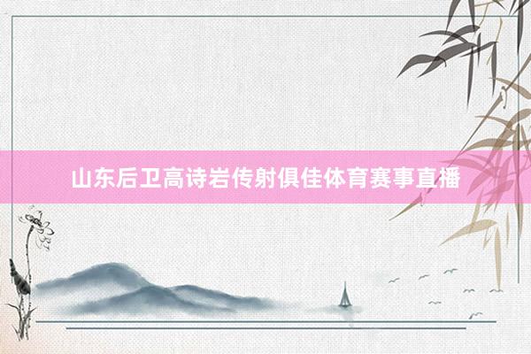山东后卫高诗岩传射俱佳体育赛事直播