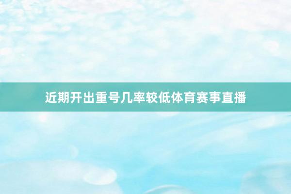近期开出重号几率较低体育赛事直播
