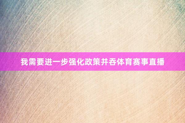 我需要进一步强化政策并吞体育赛事直播