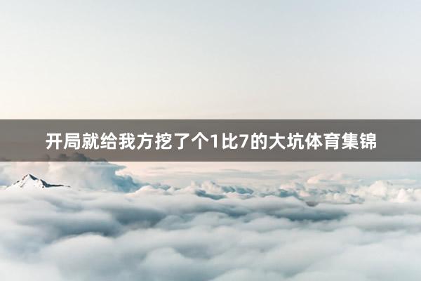 开局就给我方挖了个1比7的大坑体育集锦