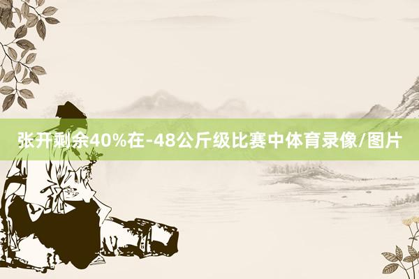 张开剩余40%在-48公斤级比赛中体育录像/图片