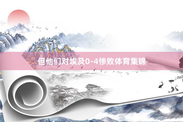 但他们对埃及0-4惨败体育集锦