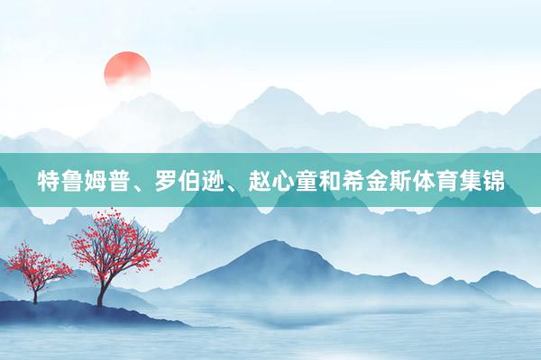 特鲁姆普、罗伯逊、赵心童和希金斯体育集锦
