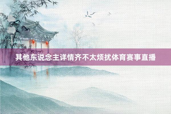 其他东说念主详情齐不太烦扰体育赛事直播