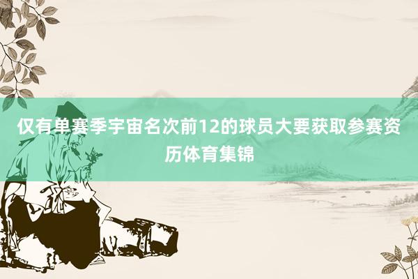 仅有单赛季宇宙名次前12的球员大要获取参赛资历体育集锦
