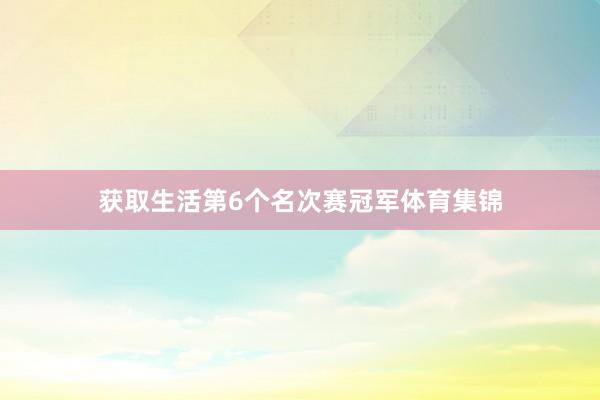 获取生活第6个名次赛冠军体育集锦