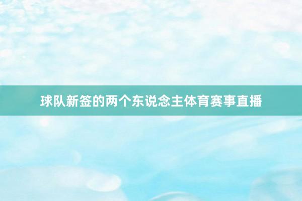 球队新签的两个东说念主体育赛事直播