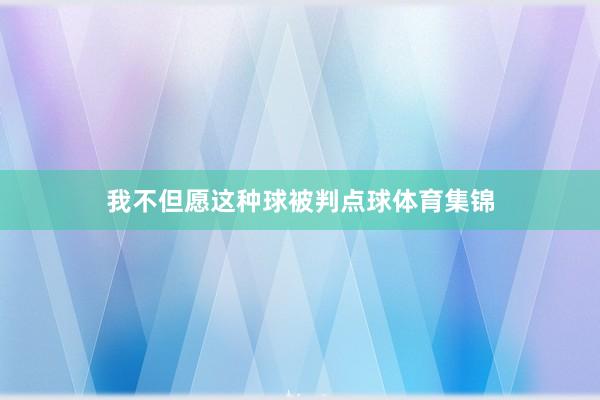 我不但愿这种球被判点球体育集锦