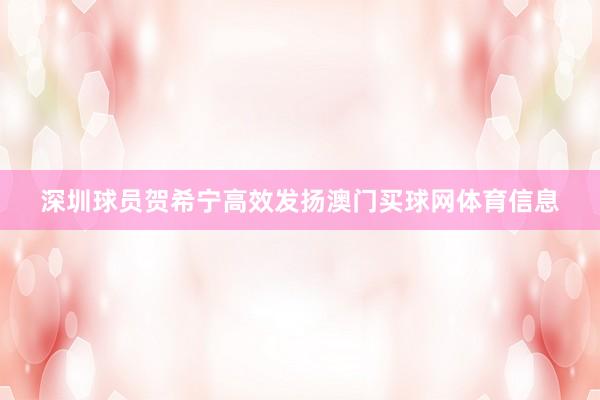 深圳球员贺希宁高效发扬澳门买球网体育信息