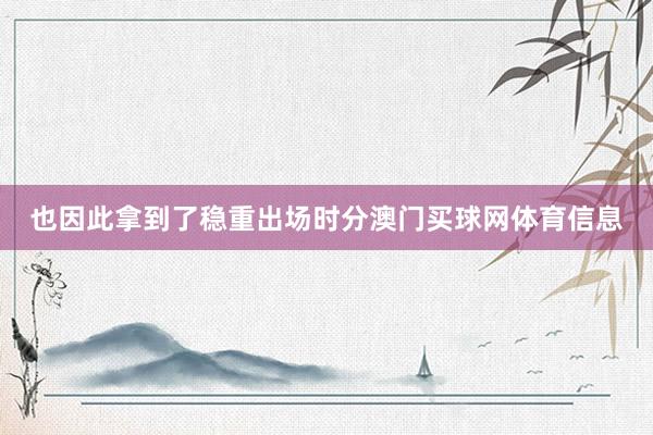 也因此拿到了稳重出场时分澳门买球网体育信息