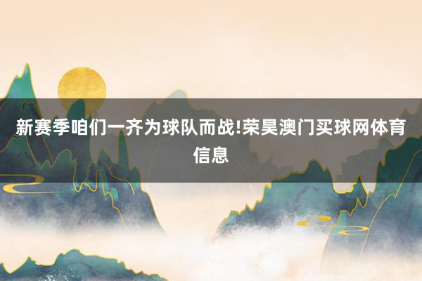 新赛季咱们一齐为球队而战!荣昊澳门买球网体育信息