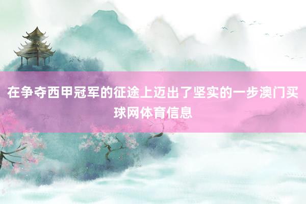 在争夺西甲冠军的征途上迈出了坚实的一步澳门买球网体育信息
