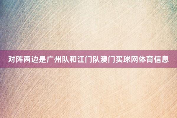 对阵两边是广州队和江门队澳门买球网体育信息