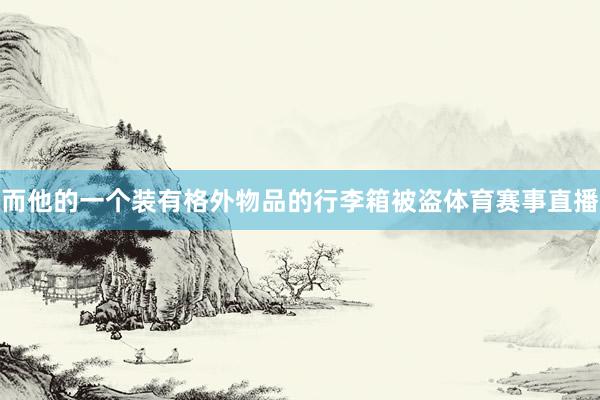 而他的一个装有格外物品的行李箱被盗体育赛事直播