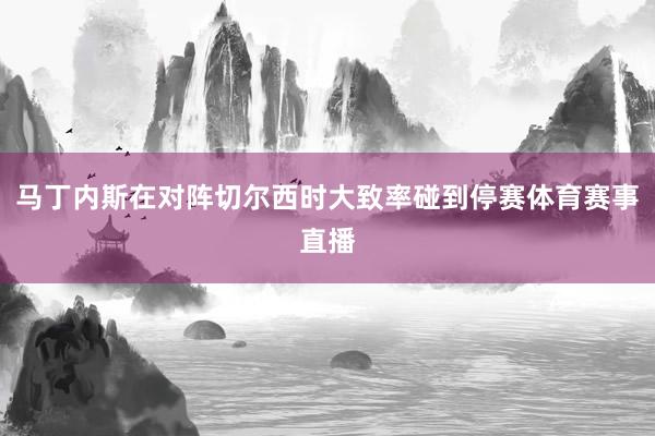 马丁内斯在对阵切尔西时大致率碰到停赛体育赛事直播