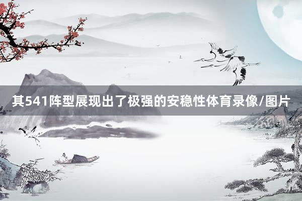 其541阵型展现出了极强的安稳性体育录像/图片