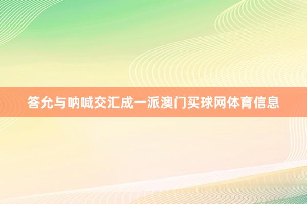 答允与呐喊交汇成一派澳门买球网体育信息