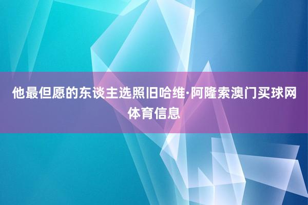 他最但愿的东谈主选照旧哈维·阿隆索澳门买球网体育信息