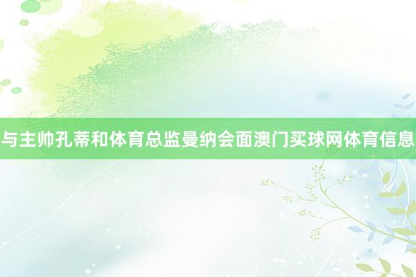 与主帅孔蒂和体育总监曼纳会面澳门买球网体育信息