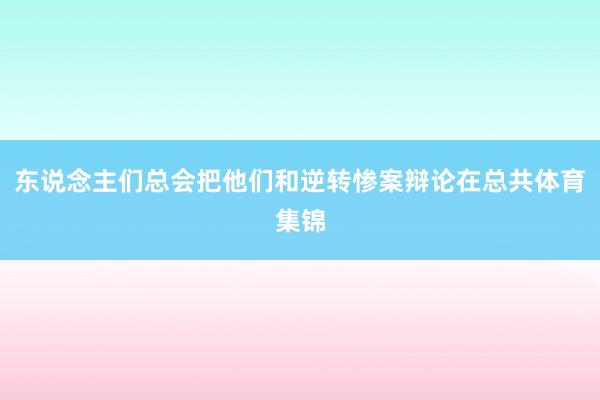 东说念主们总会把他们和逆转惨案辩论在总共体育集锦