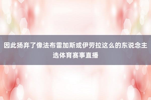 因此扬弃了像法布雷加斯或伊劳拉这么的东说念主选体育赛事直播