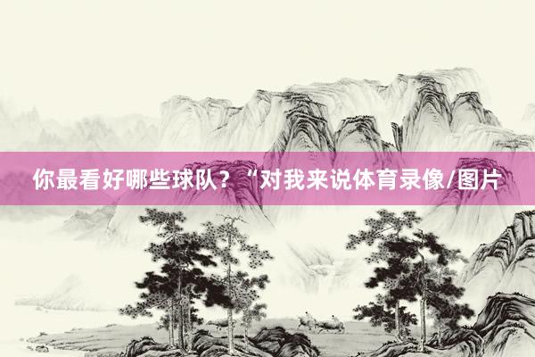 你最看好哪些球队？“对我来说体育录像/图片