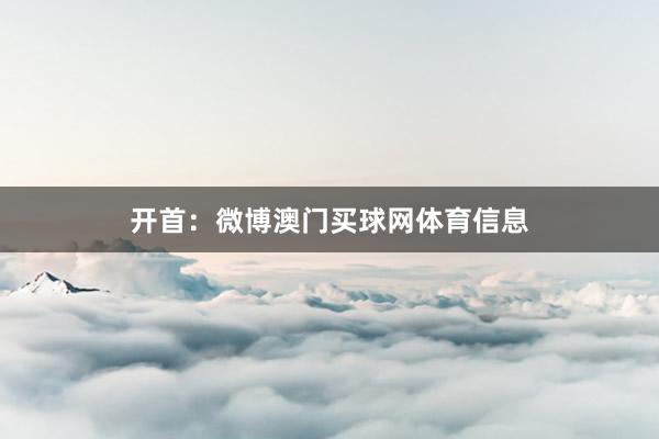 开首:微博澳门买球网体育信息