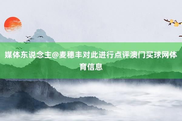 媒体东说念主@麦穗丰对此进行点评澳门买球网体育信息