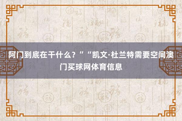 阿门到底在干什么？”“凯文·杜兰特需要空间澳门买球网体育信息