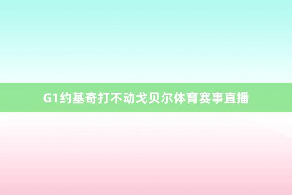 G1约基奇打不动戈贝尔体育赛事直播