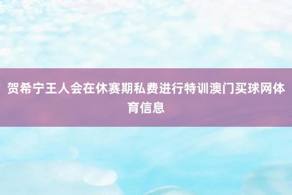 贺希宁王人会在休赛期私费进行特训澳门买球网体育信息