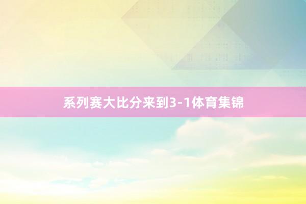 系列赛大比分来到3-1体育集锦