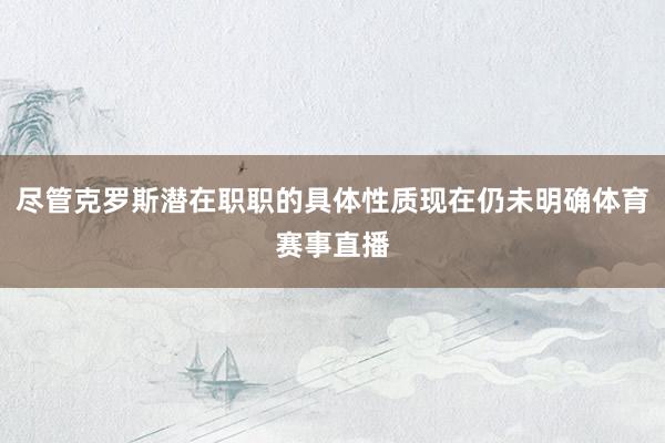 尽管克罗斯潜在职职的具体性质现在仍未明确体育赛事直播