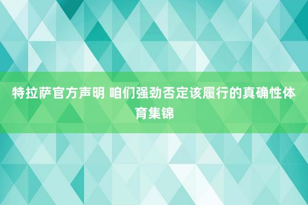 特拉萨官方声明 咱们强劲否定该履行的真确性体育集锦