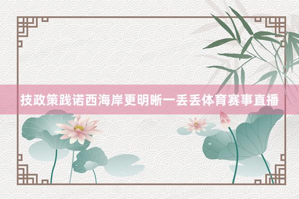 技政策践诺西海岸更明晰一丢丢体育赛事直播