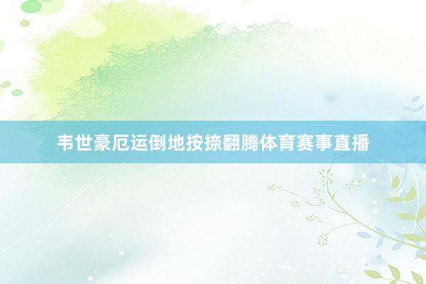 韦世豪厄运倒地按捺翻腾体育赛事直播