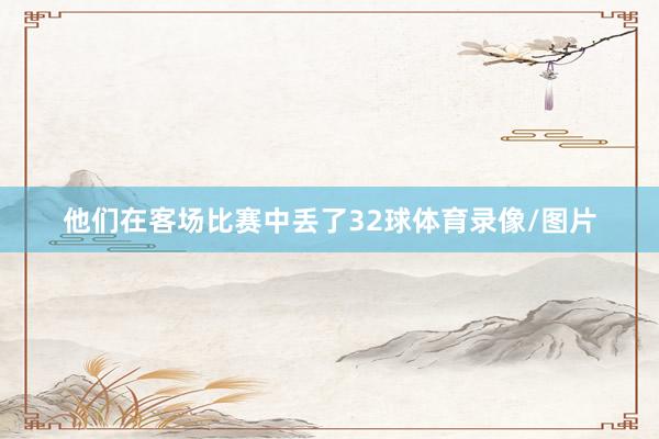 他们在客场比赛中丢了32球体育录像/图片
