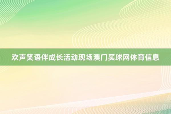 欢声笑语伴成长活动现场澳门买球网体育信息