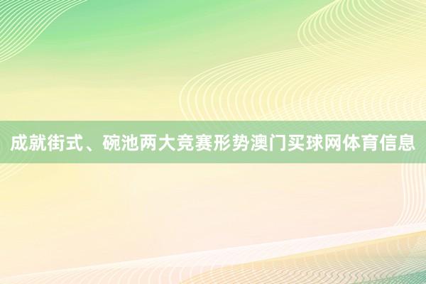 成就街式、碗池两大竞赛形势澳门买球网体育信息