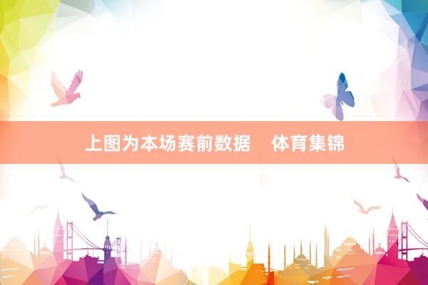上图为本场赛前数据    体育集锦
