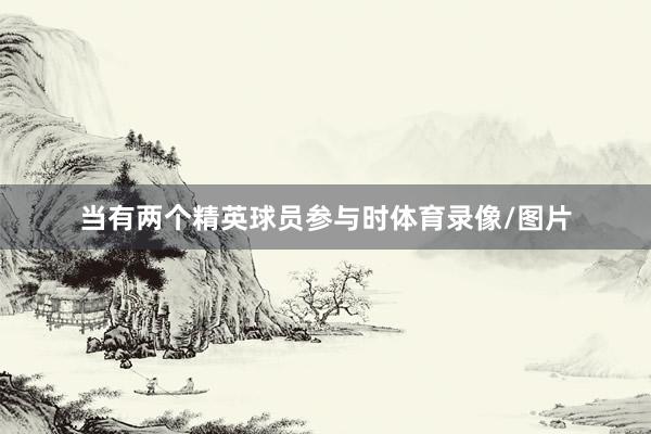当有两个精英球员参与时体育录像/图片