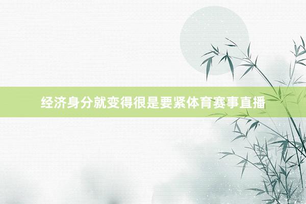 经济身分就变得很是要紧体育赛事直播