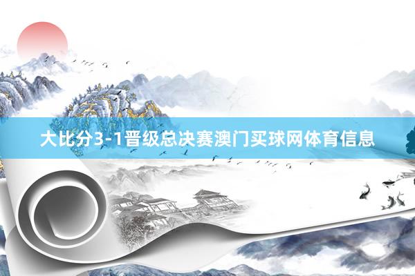 大比分3-1晋级总决赛澳门买球网体育信息