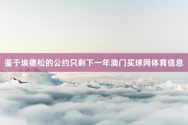 鉴于埃德松的公约只剩下一年澳门买球网体育信息
