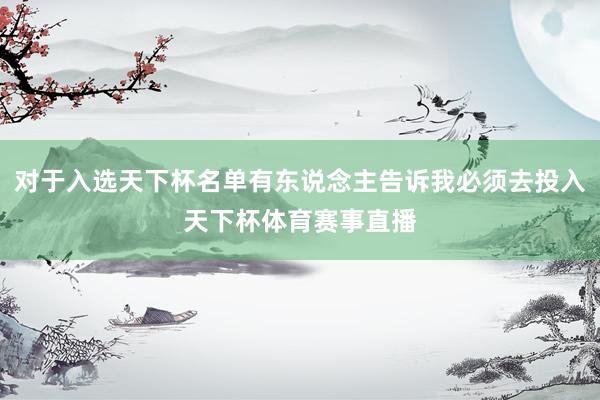 对于入选天下杯名单有东说念主告诉我必须去投入天下杯体育赛事直播
