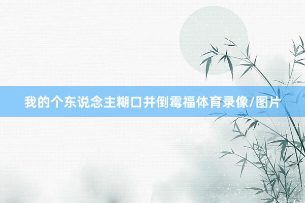 我的个东说念主糊口并倒霉福体育录像/图片